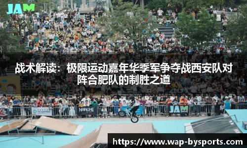 战术解读：极限运动嘉年华季军争夺战西安队对阵合肥队的制胜之道