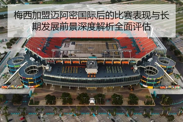 mei-xi-jia-meng-mai-a-mi-guo-ji-hou-de-bi-sai-biao-xian-yu-chang-qi-fa-zhan-qian-jing-shen-du-jie-xi-quan-mian-ping-gu-2-657.jpg