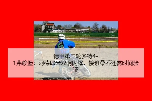 德甲第二轮多特4-1弗赖堡：阿德耶米双响闪耀，接班桑乔还需时间验证