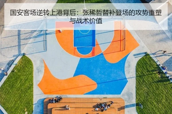 国安客场逆转上港背后：张稀哲替补登场的攻势重塑与战术价值